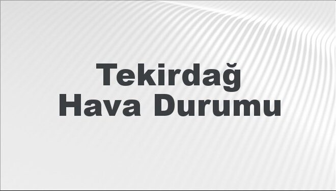 Tekirdağ Hava Durumu | Tekirdağ İçin Bugün, Yarın ve 5 Günlük Hava Durumu Nasıl Olacak? 17 Kasım 2024